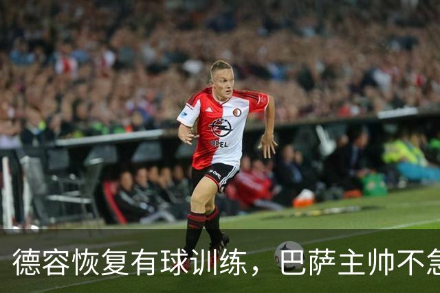 德容恢复有球训练，巴萨主帅不急于让其复出